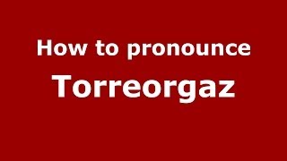 How to pronounce Torreorgaz
