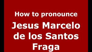 How to pronounce Jesus Marcelo De Los Santos Fraga