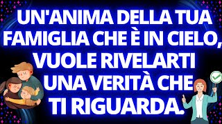 UN' ANIMA DELLA TUA FAMIGLIA, CHE È IN CIELO, VUOLE RIVELARTI UNA VERITÀ CHE TI RIGUARDA