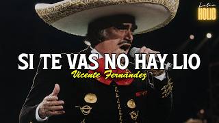 Si Te Vas No Hay Lio - Vicente Fernandez (Letra)