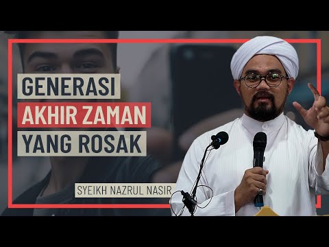 Syeikh Nazrul Nasir - Generasi Akhir Zaman Yang Rosak