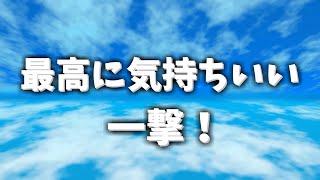 最高に気持ちいい一撃！