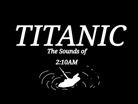 TITANIC | The Sounds of the Sinking RMS Titanic | 2:10AM (Titanic Month Video 5)