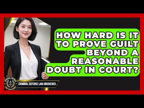 How Hard Is It To Prove Guilt Beyond A Reasonable Doubt In Court? - Criminal Defense Law Uncovered