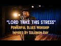 Lord Take This Stress - Solomon Ray Inspired Blues Worship