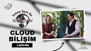 CLOUD BİLİŞİM / IVANA SERT İLE İŞ DÜNYASI / 3.BÖLÜM