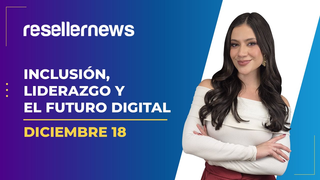 Reseller News 18 diciembre | Inclusión, liderazgo y el futuro digital
