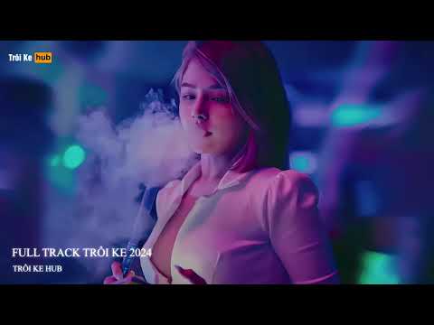 NONSTOP TRÔI KE 2024 - FULL TRACK TRÔI KE HOT 2024 - DJ TRÔI KE PHIÊU QUÊN LỐI VỀ LUÔN