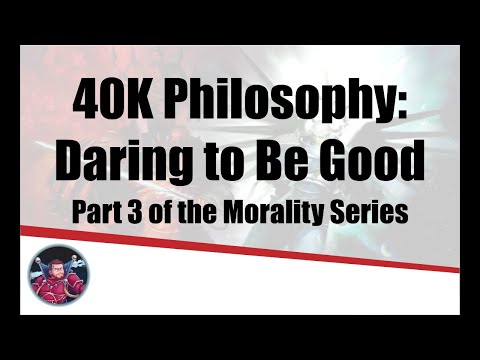 40K Philosophy: The Morality Series Part III - Daring to Be Good