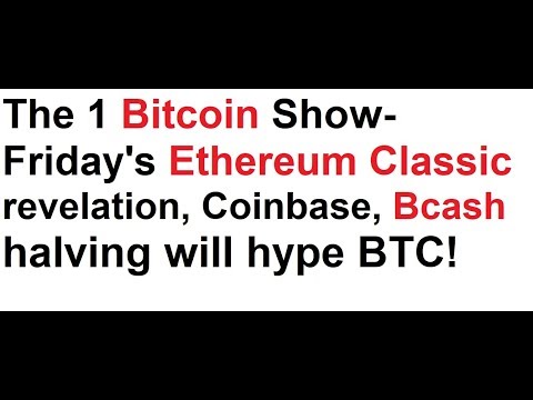 The 1 Bitcoin Show- Friday's Ethereum Classic revelation, Coinbase, Bcash halving will hype BTC! Video