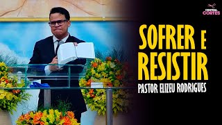 PASTOR ELIZEU RODRIGUES: SOFRER E RESISTIR - PREGAÇÃO ANGELICAL