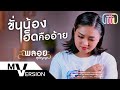 ขั่นน้องเฮ็ดคืออ้าย พลอย สุกัญญา MV VERS
