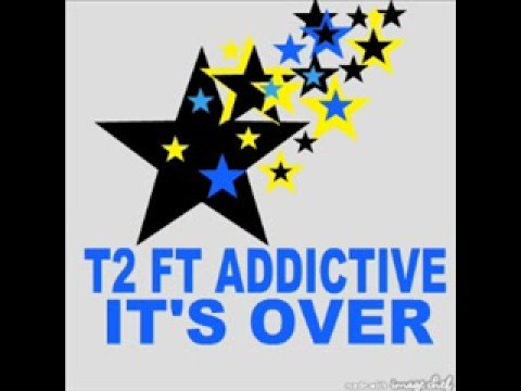 T2 Ft Addictive IT'S OVER