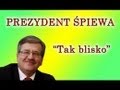 Prezydent Bronisław Komorowski śpiewa - Tak Blisko ...