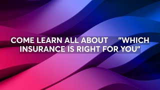 COME LEARN ALL ABOUT    "WHICH INSURANCE IS RIGHT FOR YOU"