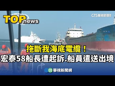 拖斷我海底電纜！　宏泰58船長遭起訴　船員遣送出境