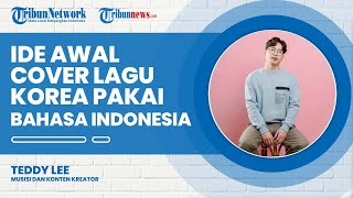 7  Awal Mula Ide Teddy Lee Cover Lagu Korea dengan Bahasa Indonesia dan Sebaliknya