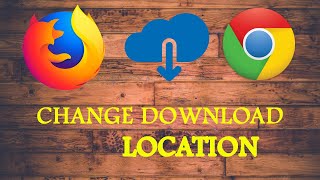 CHANGE DOWNLOAD LOCATION IN CHROME AND FIREFOX