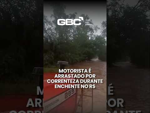 MOTORISTA É ARRASTADO POR CORRENTEZA DURANTE ENCHENTE NO RS