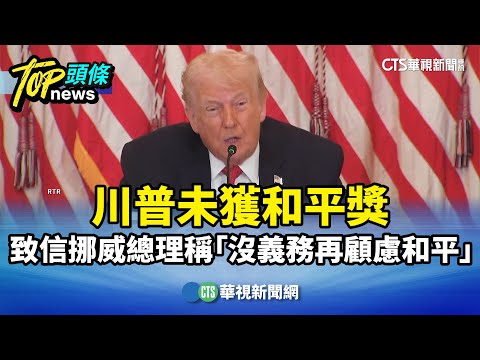 川普未獲和平獎　致信挪威總理稱「沒義務再顧慮和平」