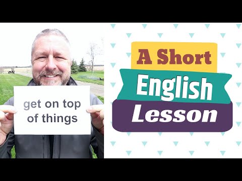 Learn the English Phrases TO GET ON TOP OF THINGS and TO STAY ON TOP OF THINGS