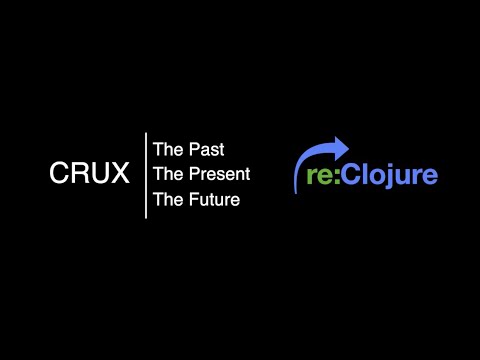Crux: Past, Present and Future - Jon Pither, Jeremy Taylor - re:Clojure 2020