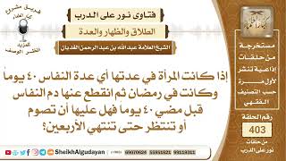 صورة إذا كانت المرأة في عدة النفاس وانقطع دم النفاس قبل أن تنقضي الأربعين يوماً ...؟الشيخ عبدالله الغديان