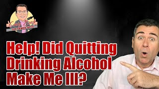 Help! Did Quitting Drinking Alcohol Really Make Me Ill?