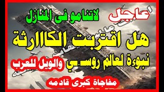 عاجل لاتنامو فى المنازل هل اقتربت الكااارثه نبوءة لعالم روسـ.ـي والويل للعرب مفاجاة كبرى قاد