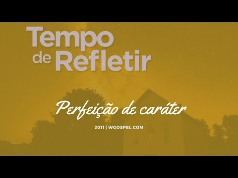 Tempo de Refletir 2011 - Perfeição de caráter