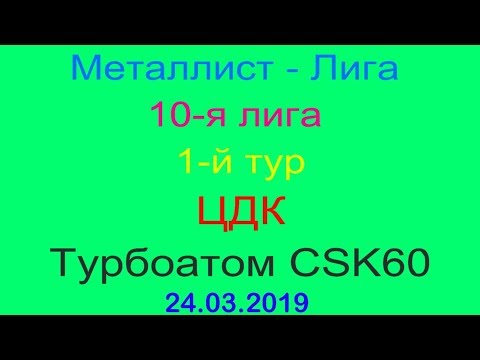 Металлист - Лига. 10-я лига. 1-й тур. ЦДК - Турбоатом CSK60. 24.03.2019.