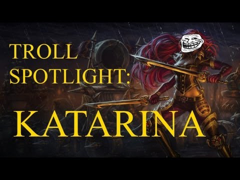 League of Legends Troll Spotlight: Katarina [The Uber-Troll Edition] (A Champion spotlight parody)
