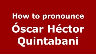 How to pronounce &oacute;scar H&eacute;ctor Quintabani