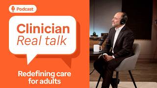 From listening to lasting impact: Redefining care for adults | Clinician Real Talk Ep. 3