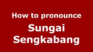 How to pronounce Sungai Sengkabang