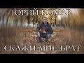 Юрий Комар - "Скажи мне брат" 