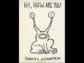 Daniel Johnston- You hurt me