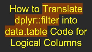Download the video "How to Translate dplyr::filter into data.table Code for Logical Columns"