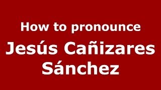 How to pronounce Jesús Cañizares Sánchez