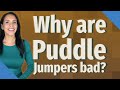 Why are Puddle Jumpers bad?
