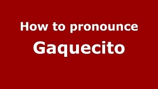 How to pronounce Gaquecito