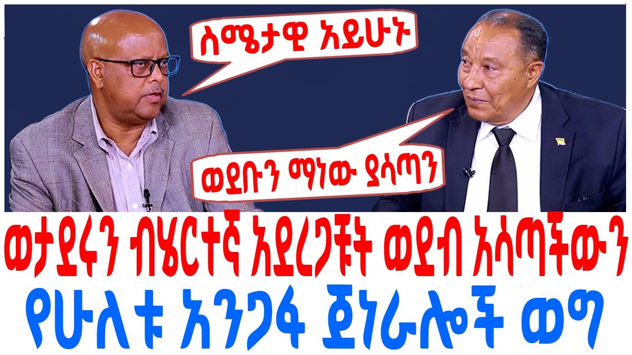 ወታደሩን ብሄርተኛ አደረጋቹት ወደብ አሳጣችውን የሁለቱ አንጋፋ ጀነራሎች ወግ