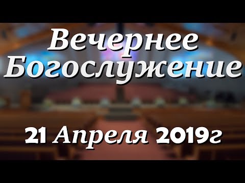21 Апреля 2019г - Воскресенье - Вечернее Богослужение.