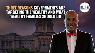 Three Reasons Governments Are Targeting The Wealthy And What Wealthy Families Should Do