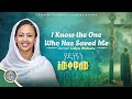 I Know The One Who Has Saved Me ያዳነኝን አውቀዋለው
