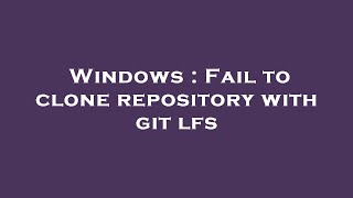 Windows : Fail to clone repository with git lfs