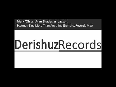 Mark 'Oh vs. Aran Shades vs. Jazzbit - Scatman Sing More Than Anything (DerishuzRecords Mix)