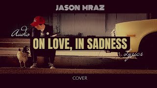 ON LOVE, IN SADNESS - JASON MRAZ (LYRICS)