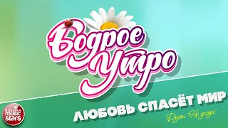 БОДРОЕ УТРО ❀ ПЕСНИ ДЛЯ ХОРОШЕГО НАСТРОЕНИЯ ❀ ЛЮБОВЬ СПАСЁТ МИР ❀ ДУЭТ 