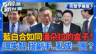 【完整上字版】藍白合如同潘朵拉的盒子一開就失控？從嘲諷馬英九「失智」到爆料搭檔副手人選全炸鍋！藍營內鬥、白營盤算全曝光　政治算計亂成一團？│王偊菁 主持│【前進新台灣】20260528│三立新聞台